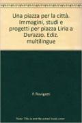 Una piazza per la città. Immagini, studi e progetti per piazza Liria a Durazzo. Ediz. multilingue