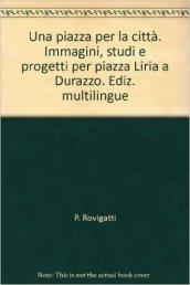 Una piazza per la città. Immagini, studi e progetti per piazza Liria a Durazzo. Ediz. multilingue