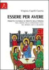 Essere per avere. Progetto culturale di crescita della persona per l'ordine della convivenza civile nel mondo laico e religioso