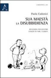 Sua Maestà la disubbidienza. Riflessioni per genitori stanchi di fare i sudditi