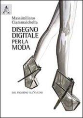 Disegno digitale per la moda. Dal figurino all'avatar. Ediz. illustrata