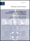 Cessione di fabbricati monastici per la pubblica utilità a Catania. Le trasformazioni di conventi e monasteri dopo l'unità d'Italia