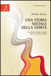Una storia sociale della verità. La scienza anglo-italiana dal XVI al XVIII secolo