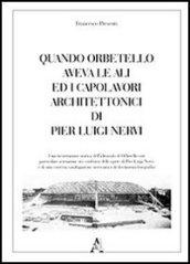 Quando Orbetello aveva le ali ed i capolavori architettonici di Pier Luigi Nervi. Ediz. illustrata