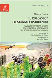 Il Colosseo? Lo stanno costruendo. Narrazioni bambine a Roma dal fascismo ai giorni nostra tra scrittura, oralità, memoria