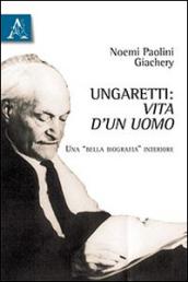 Ungaretti. Vita d'un uomo. Una «bella biografia» interiore