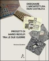 Disegnare l'architettura non costruita. Progetti di Mario Ridolfi tra le due guerre. Ediz. illustrata