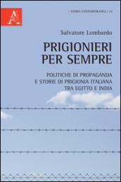 Prigionieri per sempre. Politiche di propaganda e storie di prigionia italiana tra Egitto e India