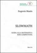 Slowmath. Guida alla matematica non competitiva