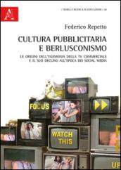 Cultura pubblicitaria e berlusconismo. Le origini dell'egemonia della tv commerciale e il suo declino all'epoca dei social media