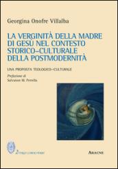 La verginità della Madre di Gesù nel contesto storico-culturale della postmodernità. Una proposta teologico-culturale