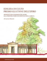 Edilizia di culto presso gli ethne dell'Epiro. Architettura e paesaggi del sacro alla periferia nord-occidentale della Grecia. Nuova ediz.