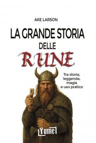 La grande storia delle rune. Tra storia, leggenda, magia e uso pratico