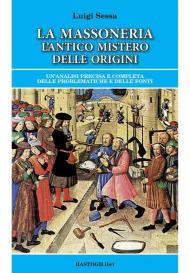 La massoneria. L'antico mistero delle origini. Un'analisi precisa e completa delle problematiche e delle fonti