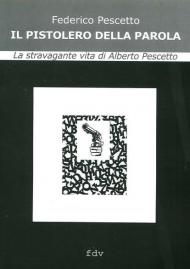 Il pistolero della parola. La stravagante vita di Alberto Pescetto