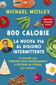 800 calorie. La nuova via al digiuno intermittente. Il metodo per perdere peso rapidamente e restare in forma per sempre