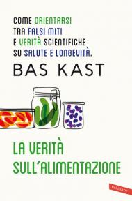 La verità sull'alimentazione. Come orientarsi tra falsi miti e verità scientifiche su salute e longevità