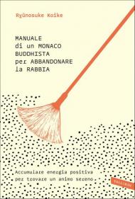 Manuale di un monaco buddhista per abbandonare la rabbia. Accumulare energia positiva per trovare un animo sereno