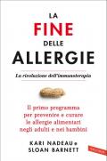La fine delle allergie. La rivoluzione dell'immunoterapia. Il primo programma per prevenire e curare le allergie alimentari negli adulti e nei bambini
