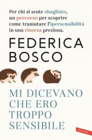 Mi dicevano che ero troppo sensibile. Per chi si sente sbagliato, un percorso per scoprire come tramutare l'ipersensibilità in una risorsa preziosa. Nuova ediz.