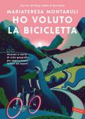 Ho voluto la bicicletta. Itinerari e storie di ciclo-geografia per appassionati, curiosi ed esperti