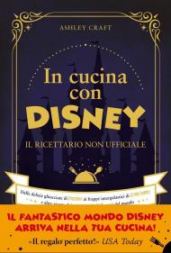 In cucina con Disney. Il ricettario non ufficiale. Dalle delizie ghiacciate di Frozen ai frappé intergalattici di Star Wars e altre ricette dei personaggi più famosi del mondo