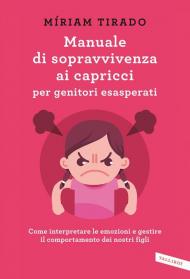 Manuale di sopravvivenza ai capricci per genitori esasperati. Come interpretare le emozioni e gestire il comportamento dei nostri figli
