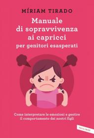 Manuale di sopravvivenza ai capricci per genitori esasperati. Come interpretare le emozioni e gestire il comportamento dei nostri figli