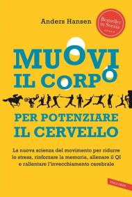 Muovi il corpo per potenziare il cervello. La nuova scienza del movimento per ridurre lo stress, rinforzare la memoria, allenare il QI e rallentare l'invecchiamento cerebrale