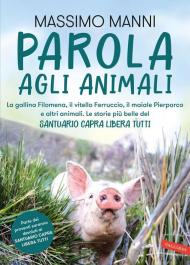 Parola agli animali. La gallina Filomena, il vitello Ferruccio, il maiale Pierporco e altri animali. Le storie più belle del Santuario Capra Libera Tutti