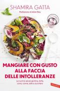 Mangiare con gusto alla faccia delle intolleranze. La cucina senza glutine, latte, uova, carne, sale e zucchero. Mangiare bene e goloso in barba a tutte le intolleranze, allergie e quant’altro