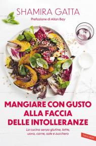 Mangiare con gusto alla faccia delle intolleranze. La cucina senza glutine, latte, uova, carne, sale e zucchero. Mangiare bene e goloso in barba a tutte le intolleranze, allergie e quant’altro