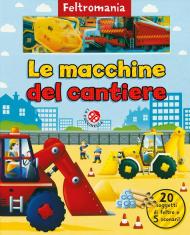 Le macchine da cantiere. Ediz. a colori