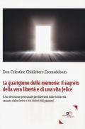 La guarigione delle memorie: il segreto della vera libertà e di una vita felice. (Una decisione personale per liberarsi dalle schiavitù causate dalle ferite e dai dolori del passato)