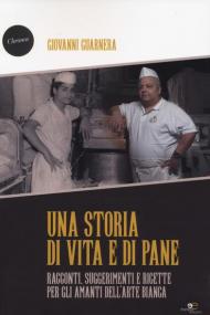 Una storia di vita e di pane. Racconti, suggerimenti e ricette per gli amanti dell'arte bianca