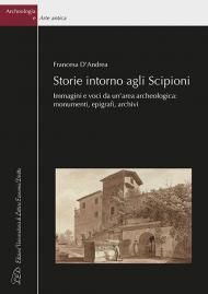 Storie intorno agli Scipioni. Immagini e voci da un’area archeologica: monumenti, epigrafi, archivi