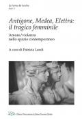 Antigone, Medea, Elettra: il tragico femminile. Amore/violenza nello spazio contemporaneo
