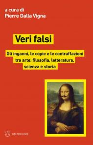 Veri falsi. Gli inganni, le copie e le contraffazioni tra arte, filosofia, letteratura, scienza e storia