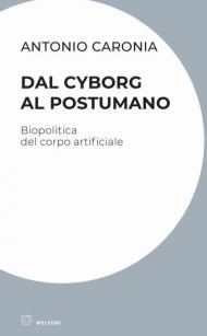 Dal cyborg al postumano. Biopolitica del corpo artificiale