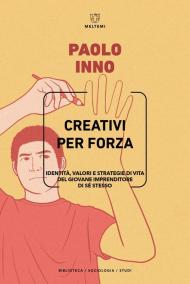 Creativi per forza. Identità, valori e strategie di vita del giovane imprenditore di se stesso