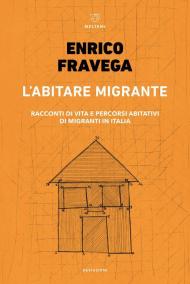 L' abitare migrante. Racconti di vita e percorsi abitativi di migranti in Italia