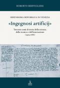 «Ingegnosi artificij». Serenissima Repubblica di Venezia. Trecento anni di storia della scienza, della tecnica e dell'innovazione (1474-1788). Vol. 1