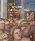 Padova. Il Trecento e la città dipinta. La magnificenza dei Carraresi. Ediz. illustrata