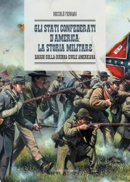 Gli Stati Confederati d’America: la storia militare. Saggio sulla Guerra Civile Americana