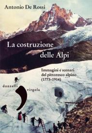 La costruzione delle Alpi. Immagini e scenari del pittoresco alpino (1773-1914)
