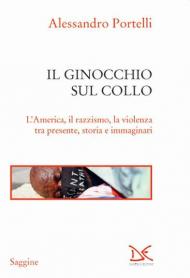 Il ginocchio sul collo. L'America, il razzismo, la violenza tra presente, storia e immaginari