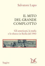 Il mito del grande complotto. Gli americani, la mafia e lo sbarco in Sicilia del 1943