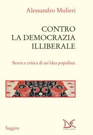 Contro la democrazia illiberale. Storia e critica di un'idea populista