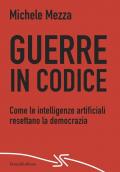 Guerre in codice. Come le intelligenze artificiali resettano la democrazia