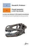 Fossili fantastici e chi li ha trovati. La storia dei dinosauri in 25 scoperte straordinarie